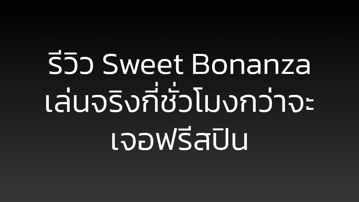 รีวิว Sweet Bonanza เล่นจริงกี่ชั่วโมงกว่าจะเจอฟรีสปิน