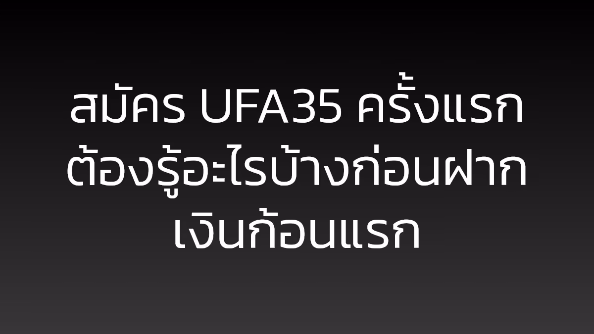 สมัคร UFA35 ครั้งแรก ต้องรู้อะไรบ้างก่อนฝากเงินก้อนแรก